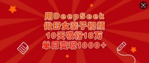 用DeepSeek做母女亲子视频,10天吸粉18万,单日变现多张-吾爱网创
