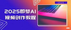 2025即梦AI视频创作教程，从零开始学做视频，文字图片生成视频轻松创作-吾爱网创