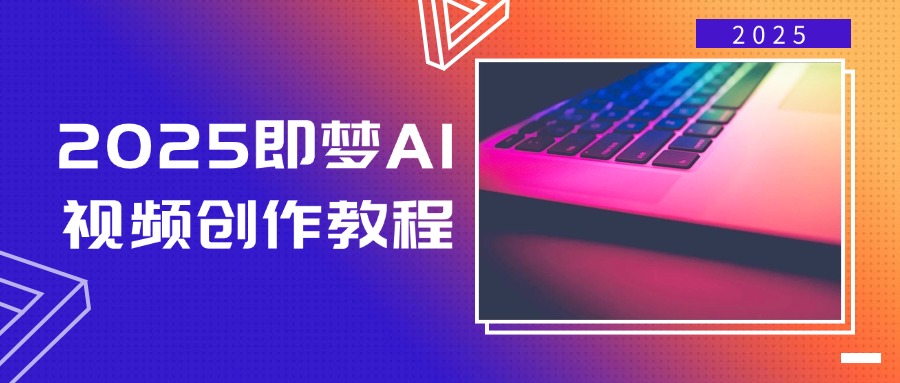 2025即梦AI视频创作教程,从零开始学做视频,文字图片生成视频轻松创作-吾爱网创