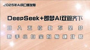 日入五位数不是梦，DeepSeek+即梦AI双管齐下，新手小白宝妈躺赚攻略-吾爱网创
