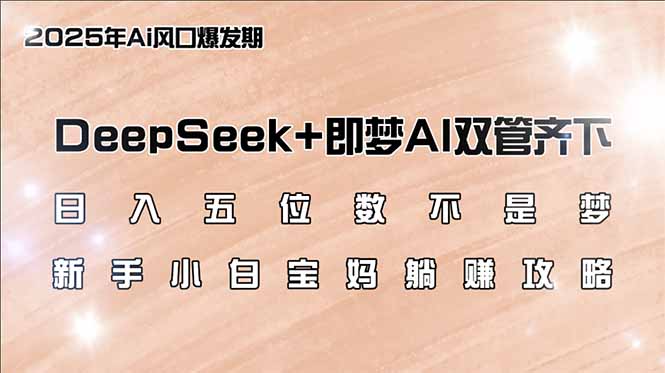 日入五位数不是梦，DeepSeek+即梦AI双管齐下，新手小白宝妈躺赚攻略-吾爱网创