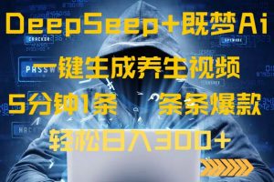 DeepSeek+既梦Ai生成养生视频,5分钟一条,条条爆款,轻松日入300+-吾爱网创