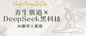 养生赛道×DeepSeek黑科技：AI数字人变现，小白也能月入过万-吾爱网创