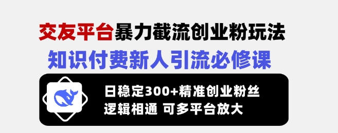 交友平台暴力截流创业粉玩法，知识付费新人引流必修课，日稳定300+精准创业粉丝，逻辑相通可多平台放大-吾爱网创