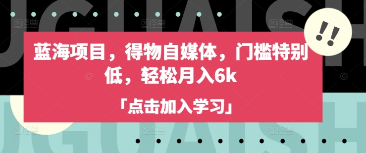 蓝海项目，得物自媒体，门槛特别低，轻松月入6k-吾爱网创