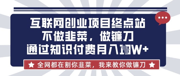 互联网创业尽头-不做韭菜，做镰刀，通过知识付费月入10个【揭秘】-吾爱网创