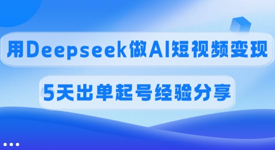 佣金45%，用Deepseek做AI短视频变现，5天出单起号经验分享-吾爱网创