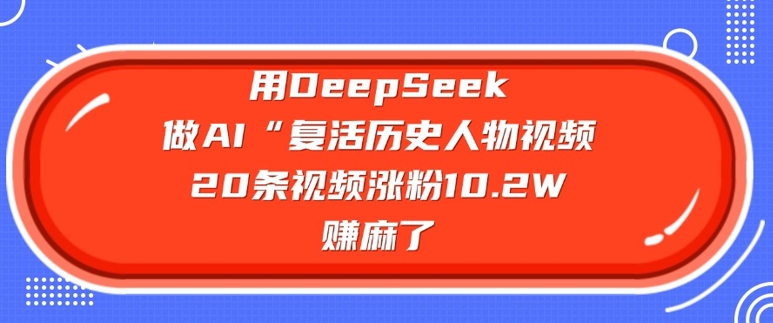 用DeepSeek做AI“复活历史人物”视频,20条视频涨粉10.2W,挣麻了-吾爱网创