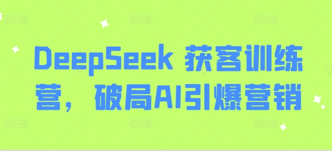 DeepSeek 获客训练营，破局AI引爆营销-吾爱网创