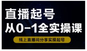 直播起号从0-1全实操课，新人0基础快速入门，0-1阶段流程化学习-吾爱网创
