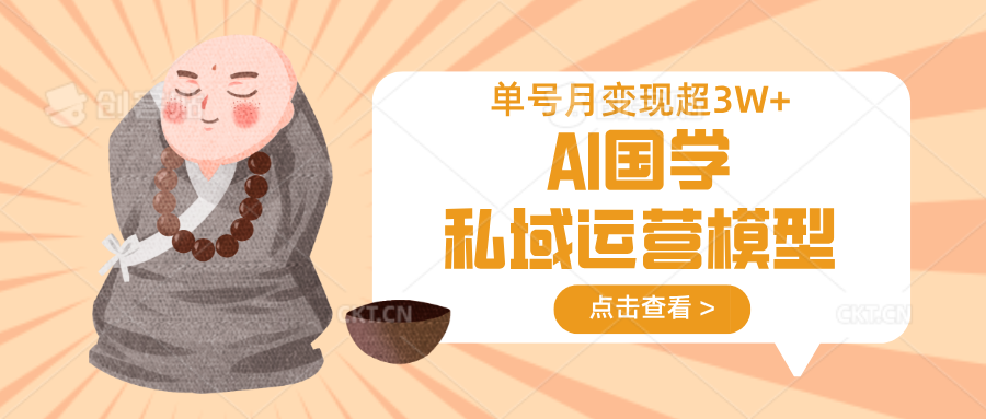 AI国学私域运营模型,无成本、变现快、周期短、持续性强,单号月变现3w+-吾爱网创