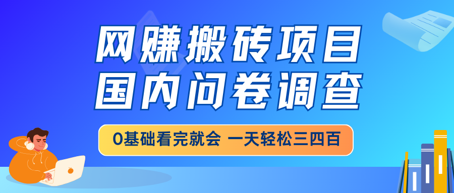 网赚搬砖项目，国内问卷调查，0基础看完就会 一天轻松三四百，靠谱副业…-吾爱网创