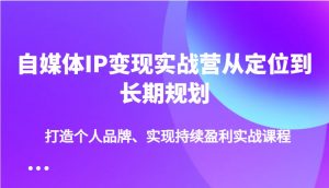 自媒体IP变现实战营从定位到长期规划,打造个人品牌、实现持续盈利实战课程-吾爱网创