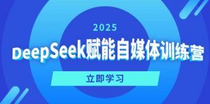 DeepSeek赋能自媒体训练营,定位、变现、爆文全攻略!-吾爱网创