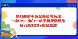 梦幻西游手游全新蓝海玩法 一单35 小白一部手机无脑操作 日入3000+轻轻...-吾爱网创