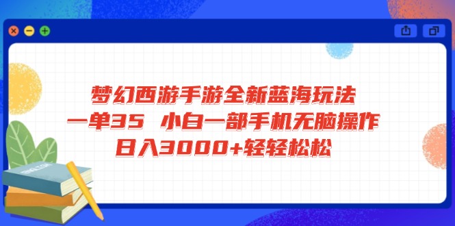 梦幻西游手游全新蓝海玩法 一单35 小白一部手机无脑操作 日入3000+轻轻…-吾爱网创
