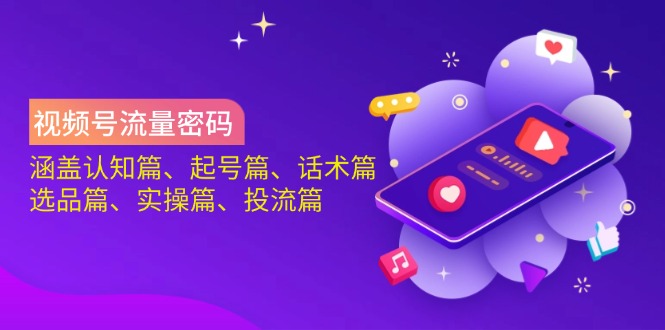 视频号流量密码:涵盖认知篇、起号篇、话术篇、选品篇、实操篇、投流篇-吾爱网创