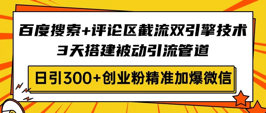 百度搜索+评论区截流双引擎技术，3天搭建被动引流管道，日引300+创业粉…-吾爱网创