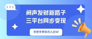 闷声发财新路子！三平台同步变现，手把手带你月入过W-吾爱网创