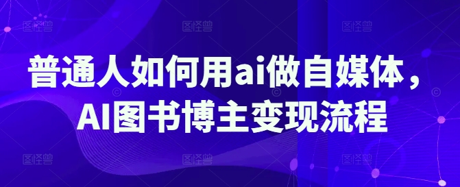 普通人如何用ai做自媒体,AI图书博主变现流程-吾爱网创