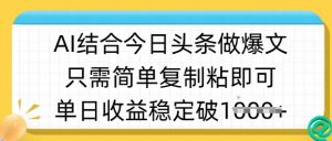 ai结合今日头条做半原创爆款视频，单日收益稳定多张，只需简单复制粘-吾爱网创