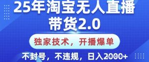 25年淘宝无人直播带货2.0.独家技术,开播爆单,纯小白易上手,不封号,不违规,日入多张【揭秘】-吾爱网创