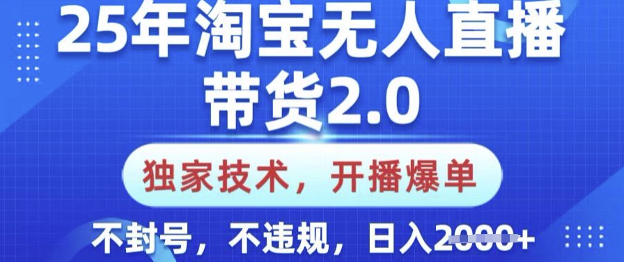 25年淘宝无人直播带货2.0.独家技术,开播爆单,纯小白易上手,不封号,不违规,日入多张【揭秘】-吾爱网创