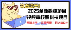 2025 全新视频审核黑科技项目登场,新手小白无脑上手5秒闭眼出单,订单...-吾爱网创