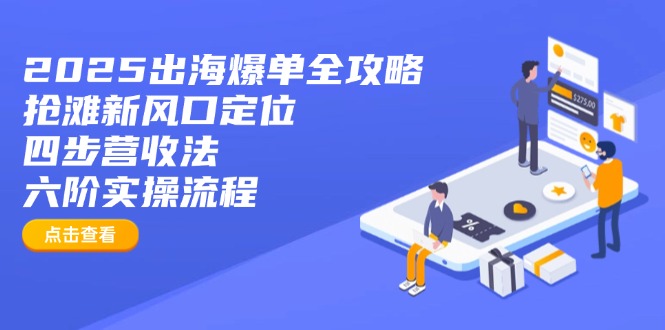 2025出海爆单全攻略：抢滩新风口定位+四步营收法+六阶实操流程-吾爱网创
