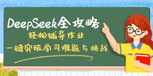 DeepSeek全攻略，轻松辅导作业，一键突破学习难题与挑战！-吾爱网创