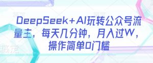 DeepSeek+AI玩转公众号流量主,每天几分钟,月入过W,操作简单0门槛-吾爱网创