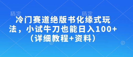 冷门赛道绝版书化缘式玩法，小试牛刀也能日入100+(详细教程+资料)-吾爱网创
