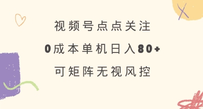 视频号点点关注,0成本单号80+,可矩阵,绿色正规,长期稳定【揭秘】-吾爱网创