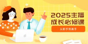 2025主播成长必修课,主播从新手到高手,涵盖趋势、定位、能力构建等-吾爱网创