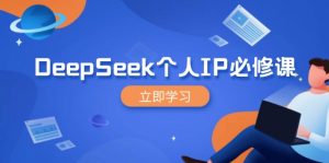 DeepSeek个人IP必修课，打造IP、裂变粉丝，轻松放大营销能翻百倍-吾爱网创
