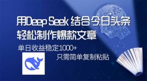 用DeepSeek结合今日头条,轻松制作爆款文章,单日稳定1000+,只需简单...-吾爱网创
