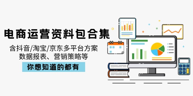 电商运营资料包合集,含抖音/淘宝/京东多平台方案,数据报表、营销策略等-吾爱网创