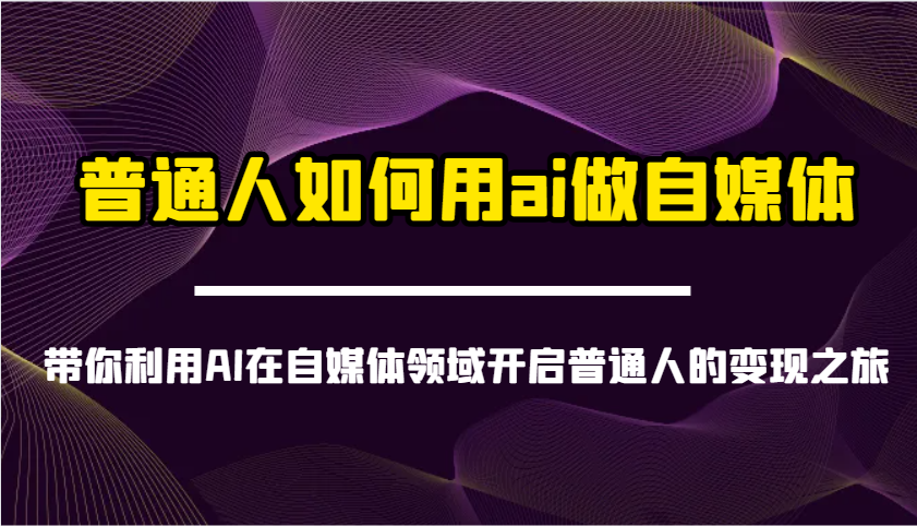 普通人如何用ai做自媒体-带你利用AI在自媒体领域开启普通人的变现之旅-吾爱网创
