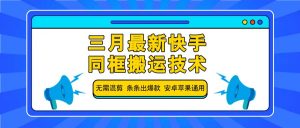 三月最新快手同框搬运技术,无需混剪 条条出爆款 安卓苹果通用-吾爱网创