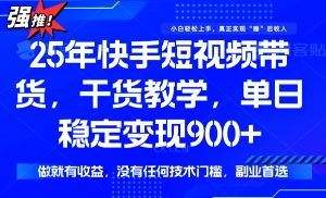 25年最新快手短视频带货，单日稳定变现900+，没有技术门槛，做就有收益-吾爱网创