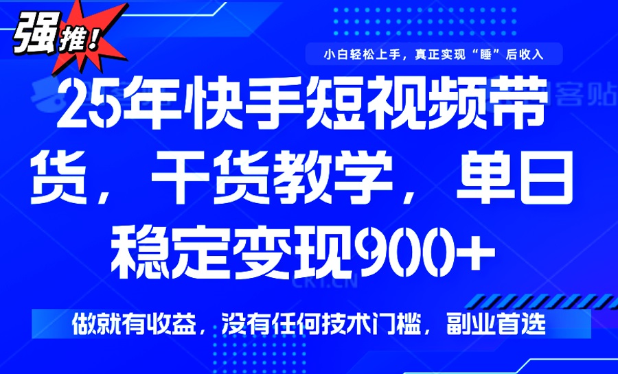 25年最新快手短视频带货，单日稳定变现900+，没有技术门槛，做就有收益-吾爱网创