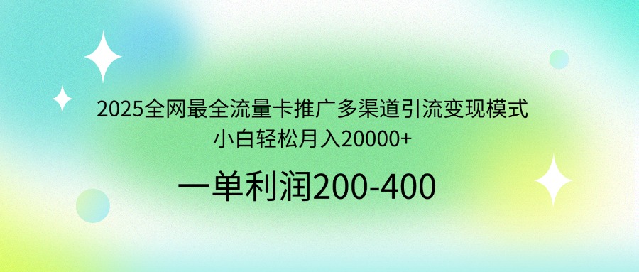 2025全网最全流量卡推广多渠道引流变现模式，小白轻松月入20000+-吾爱网创