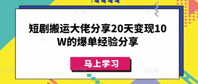 短剧搬运大佬分享20天变现10W的爆单经验分享-吾爱网创