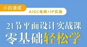 AIGC电商必备实操21节平面设计实战课，教你玩转AI-吾爱网创