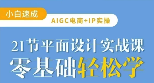 AIGC电商必备实操21节平面设计实战课,教你玩转AI-吾爱网创