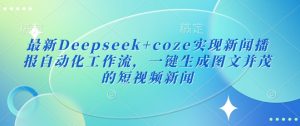 最新Deepseek+coze实现新闻播报自动化工作流，一键生成图文并茂的短视频新闻-吾爱网创