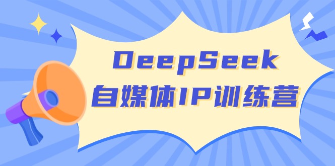 DeepSeek自媒体IP训练营，掌握四位定位法 长板变现模型 开启自媒体新篇章-吾爱网创