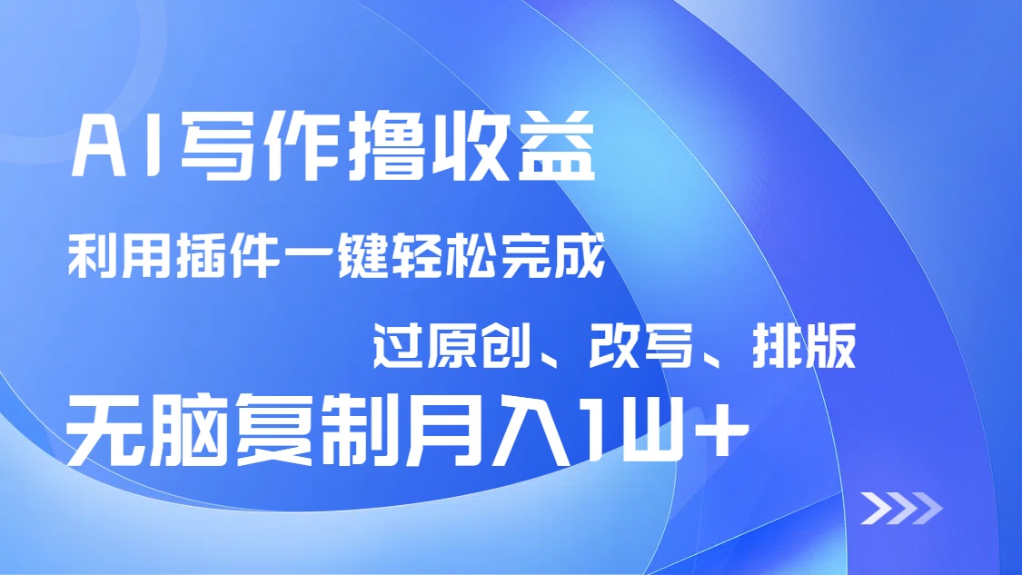 AI写作撸收益，利用插件改写排版100%过原创，小白无脑复制粘贴月入10000+-吾爱网创