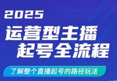 2025运营型主播起号全流程，了解整个直播起号的路径玩法(全程一个半小时，干货满满)-吾爱网创