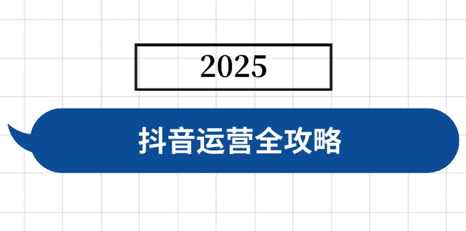 抖音运营全攻略，涵盖账号搭建、人设塑造、投流等，快速起号，实现变现-吾爱网创